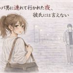 ナンパ男に連れて行かれた夜、彼氏には言えない ―断れなかった―｜【夜の灯る部屋】