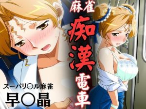 麻雀痴●電車  〜スーパーリ〇ル麻雀 早〇晶 エロCG集01〜｜【newあろ〜】