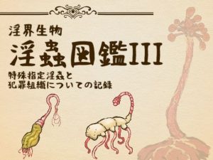 淫界生物-淫蟲図鑑III 特殊指定淫蟲と犯罪組織についての記録｜【コノエ屋】